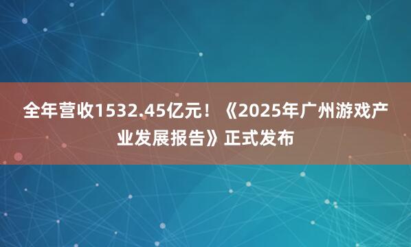 全年营收1532.45亿元!《2025年广州游戏产业发展报告》正式发布