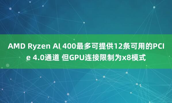 AMD Ryzen AI 400最多可提供12条可用的PCIe 4.0通道 但GPU连接限制为x8模式