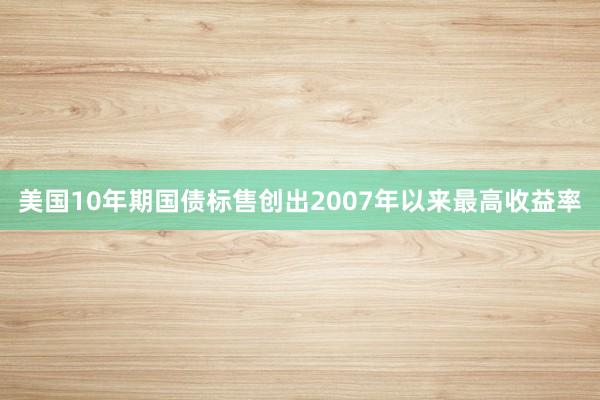 美国10年期国债标售创出2007年以来最高收益率