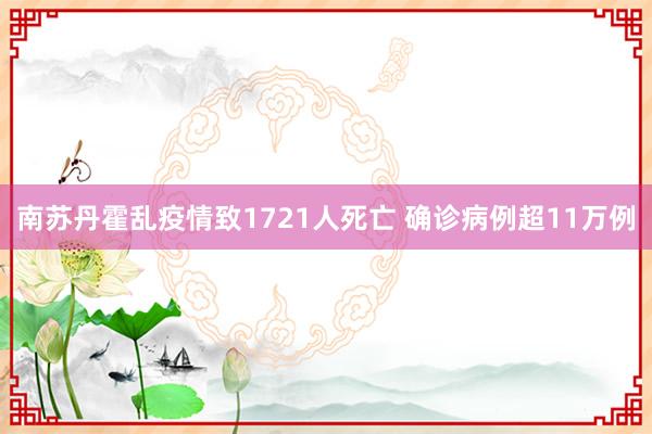 南苏丹霍乱疫情致1721人死亡 确诊病例超11万例