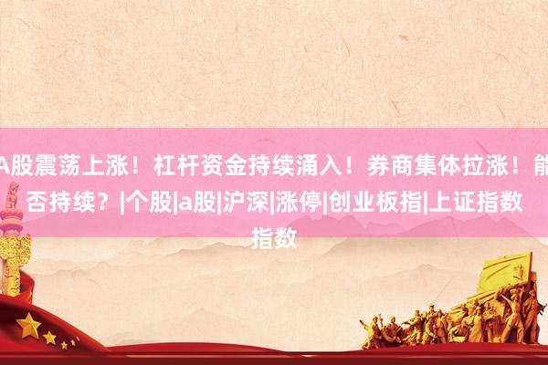 A股震荡上涨！杠杆资金持续涌入！券商集体拉涨！能否持续？|个股|a股|沪深|涨停|创业板指|上证指数