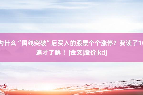 为什么“周线突破”后买入的股票个个涨停？我读了10遍才了解 ！|金叉|股价|kdj