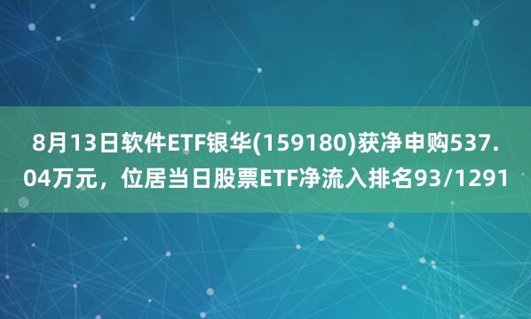 8月13日软件ETF银华(159180)获净申购537.04万元，位居当日股票ETF净流入排名93/1291