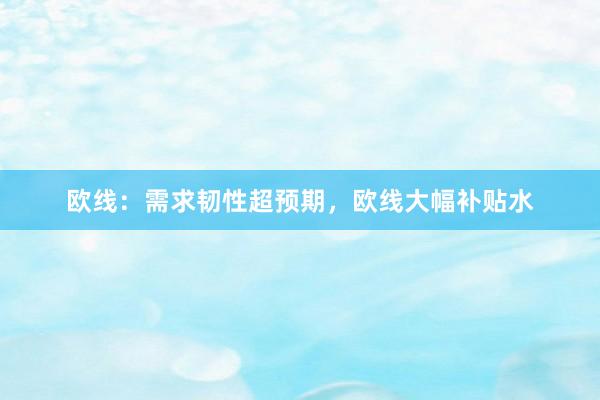 欧线:需求韧性超预期,欧线大幅补贴水