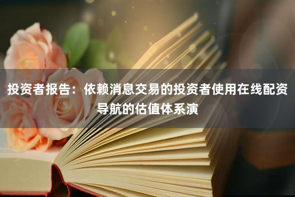 投资者报告：依赖消息交易的投资者使用在线配资导航的估值体系演