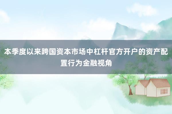 本季度以来跨国资本市场中杠杆官方开户的资产配置行为金融视角