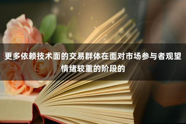 更多依赖技术面的交易群体在面对市场参与者观望情绪较重的阶段的