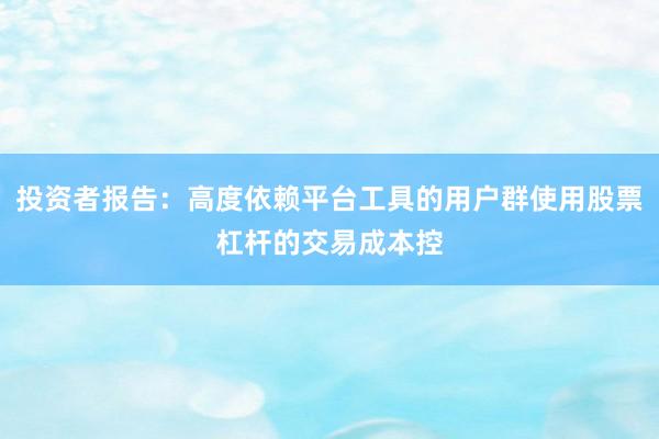 投资者报告：高度依赖平台工具的用户群使用股票杠杆的交易成本控