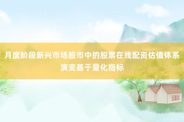 月度阶段新兴市场股市中的股票在线配资估值体系演变基于量化指标
