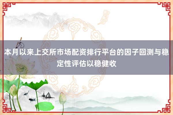 本月以来上交所市场配资排行平台的因子回测与稳定性评估以稳健收