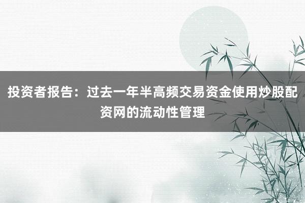 投资者报告：过去一年半高频交易资金使用炒股配资网的流动性管理