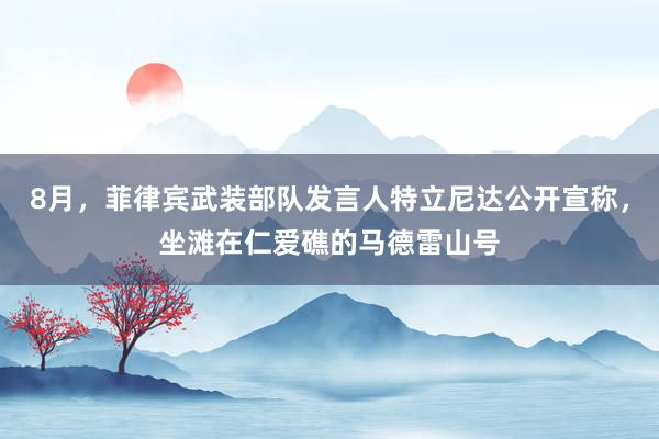 8月,菲律宾武装部队发言人特立尼达公开宣称,坐滩在仁爱礁的马德雷山号