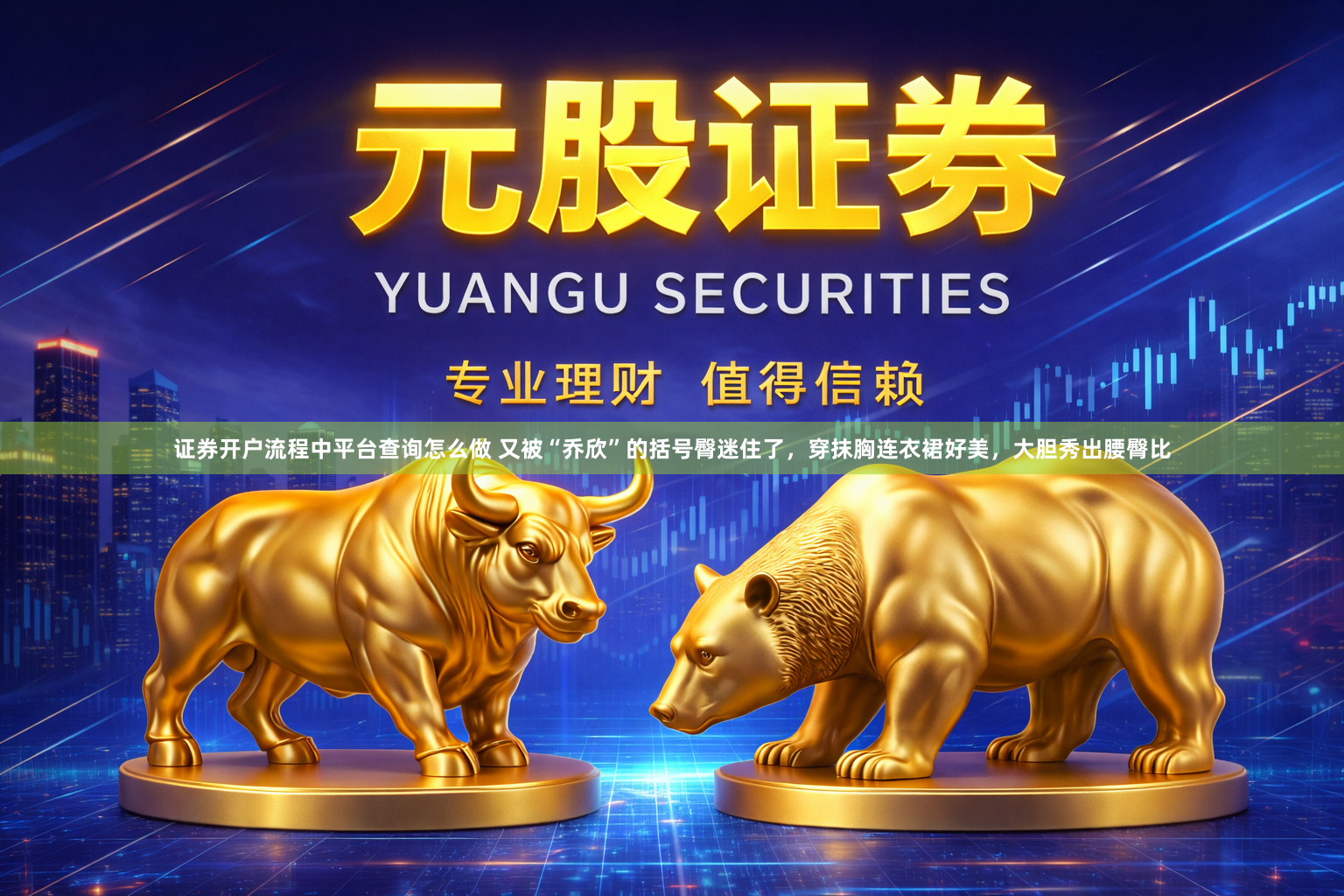 证券开户流程中平台查询怎么做 又被“乔欣”的括号臀迷住了,穿抹胸连衣裙好美,大胆秀出腰臀比