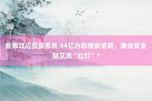 股票双边投资系统 44亿内部借款逾期,康佳资金链又亮“红灯”?