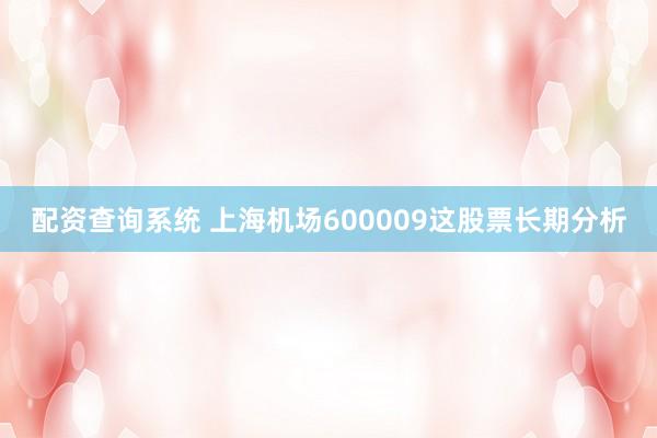 配资查询系统 上海机场600009这股票长期分析