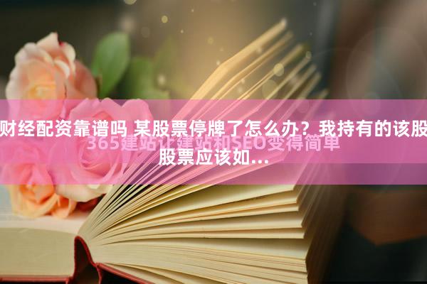 财经配资靠谱吗 某股票停牌了怎么办？我持有的该股股票应该如...