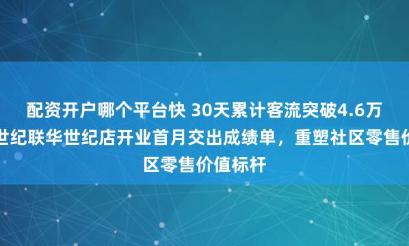配资开户哪个平台快 30天累计客流突破4.6万人次！世纪联华世纪店开业首月交出成绩单，重塑社区零售价值标杆