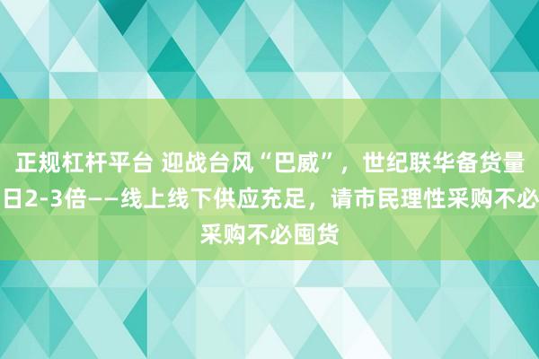 正规杠杆平台 迎战台风“巴威”,世纪联华备货量达平日2-3倍——线上线下供应充足,请市民理性采购不必囤货