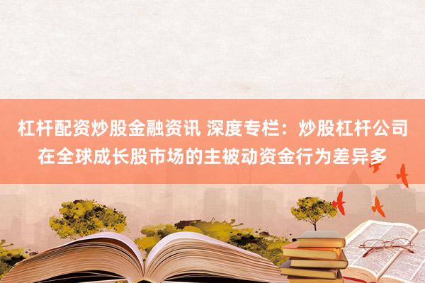 杠杆配资炒股金融资讯 深度专栏：炒股杠杆公司在全球成长股市场的主被动资金行为差异多