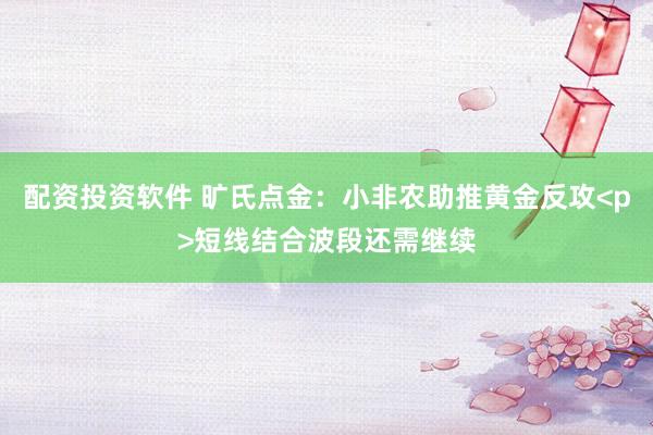 配资投资软件 旷氏点金：小非农助推黄金反攻<p>短线结合波段还需继续