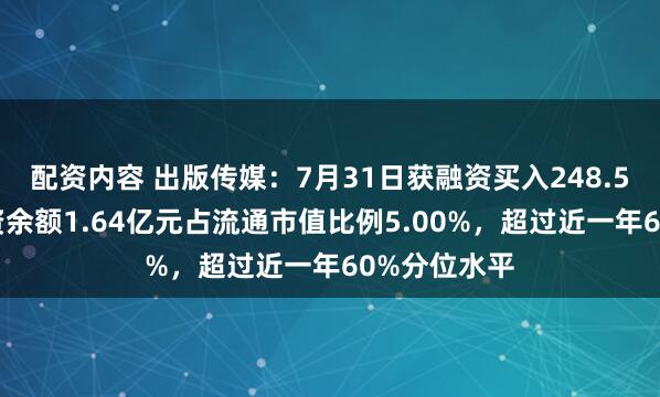 配资内容 出版传媒：7月31日获融资买入248.59万元，融资余额1.64亿元占流通市值比例5.00%，超过近一年60%分位水平
