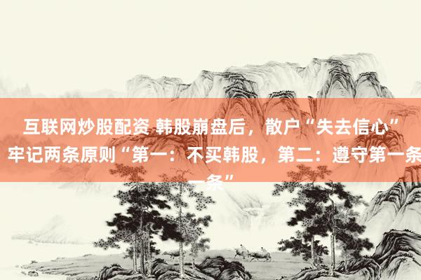 互联网炒股配资 韩股崩盘后，散户“失去信心”：牢记两条原则“第一：不买韩股，第二：遵守第一条”