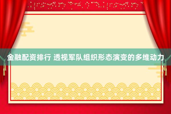 金融配资排行 透视军队组织形态演变的多维动力