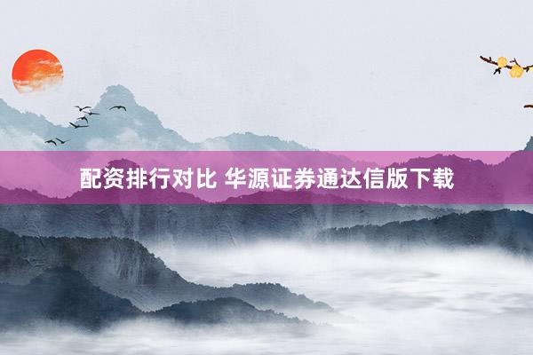 配资排行对比 华源证券通达信版下载