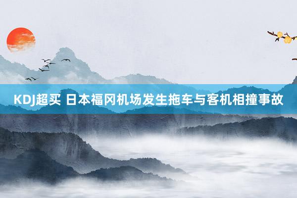 KDJ超买 日本福冈机场发生拖车与客机相撞事故