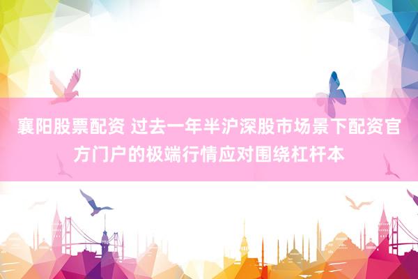 襄阳股票配资 过去一年半沪深股市场景下配资官方门户的极端行情应对围绕杠杆本