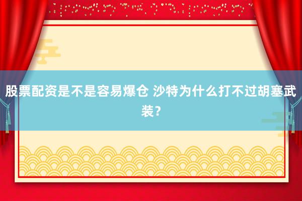 股票配资是不是容易爆仓 沙特为什么打不过胡塞武装？