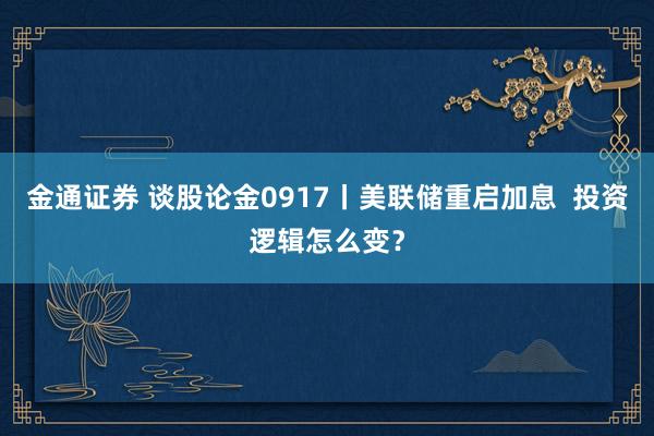 金通证券 谈股论金0917丨美联储重启加息  投资逻辑怎么变？