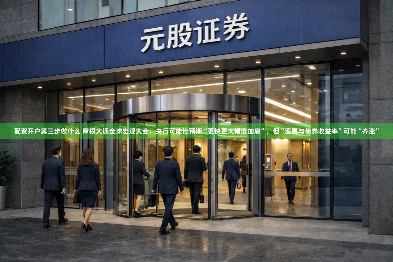 配资开户第三步做什么 摩根大通全球宏观大会：央行可能比预期“更快更大幅度加息”，但“股票与债券收益率”可能“齐涨”