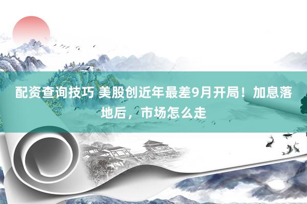 配资查询技巧 美股创近年最差9月开局！加息落地后，市场怎么走