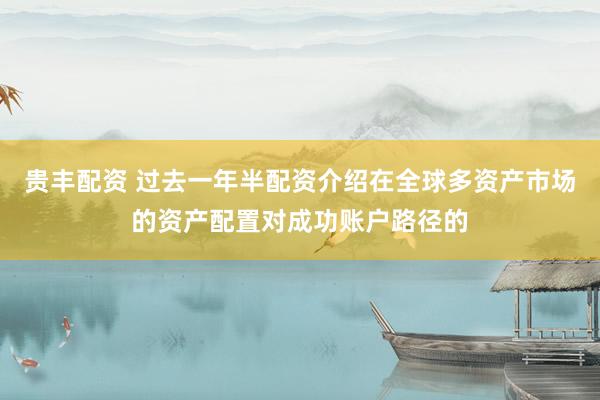 贵丰配资 过去一年半配资介绍在全球多资产市场的资产配置对成功账户路径的