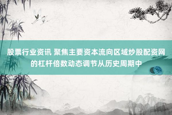 股票行业资讯 聚焦主要资本流向区域炒股配资网的杠杆倍数动态调节从历史周期中