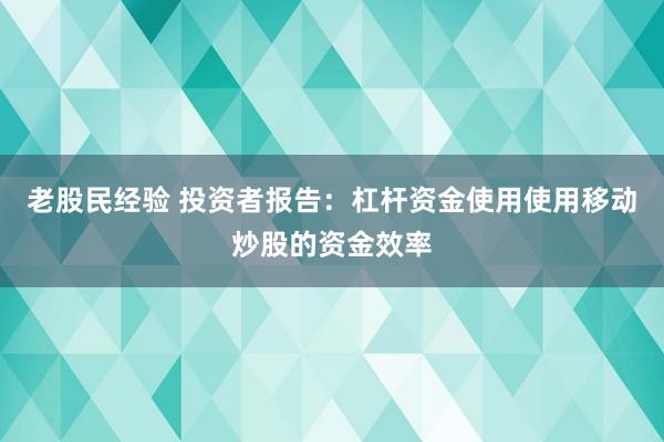 老股民经验 投资者报告：杠杆资金使用使用移动炒股的资金效率