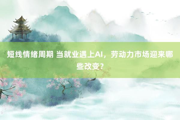 短线情绪周期 当就业遇上AI，劳动力市场迎来哪些改变？