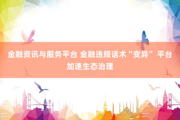 金融资讯与服务平台 金融违规话术“变异” 平台加速生态治理