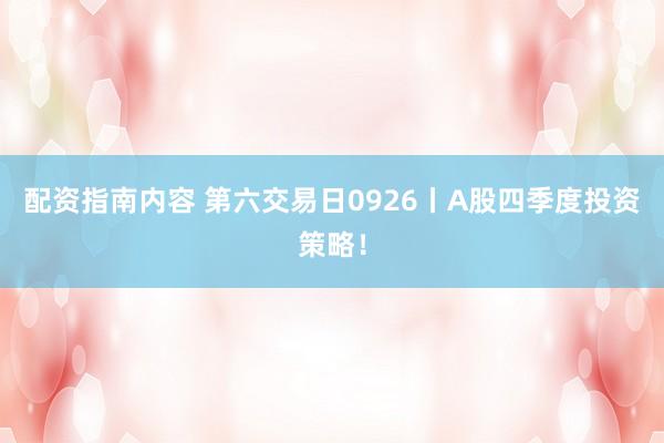配资指南内容 第六交易日0926丨A股四季度投资策略！