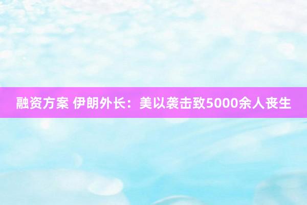 融资方案 伊朗外长:美以袭击致5000余人丧生
