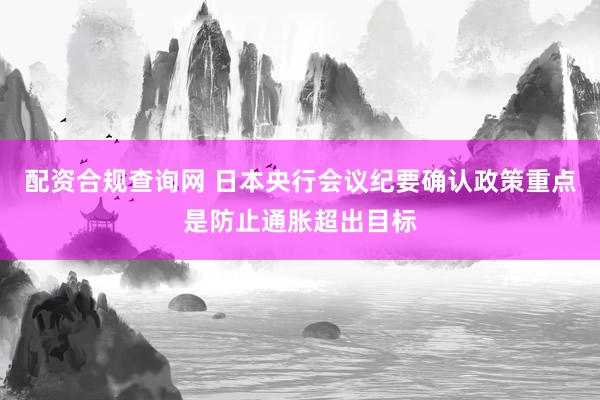 配资合规查询网 日本央行会议纪要确认政策重点是防止通胀超出目标