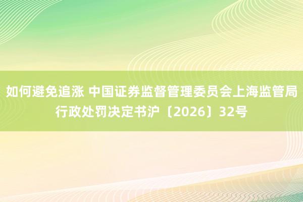 如何避免追涨 中国证券监督管理委员会上海监管局行政处罚决定书沪〔2026〕32号