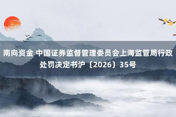 南向资金 中国证券监督管理委员会上海监管局行政处罚决定书沪〔2026〕35号