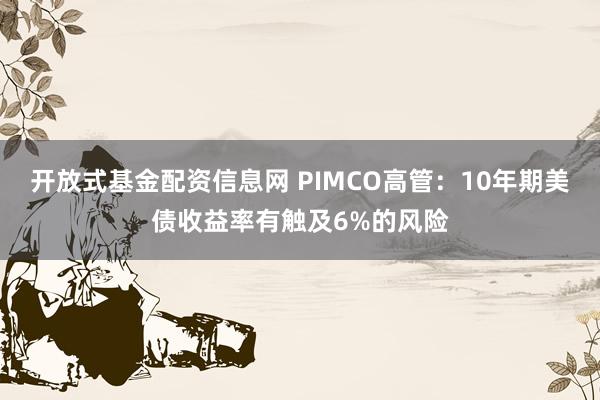 开放式基金配资信息网 PIMCO高管：10年期美债收益率有触及6%的风险