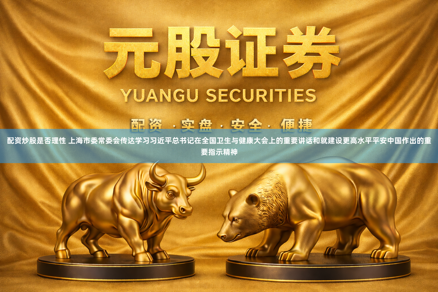 配资炒股是否理性 上海市委常委会传达学习习近平总书记在全国卫生与健康大会上的重要讲话和就建设更高水平平安中国作出的重要指示精神