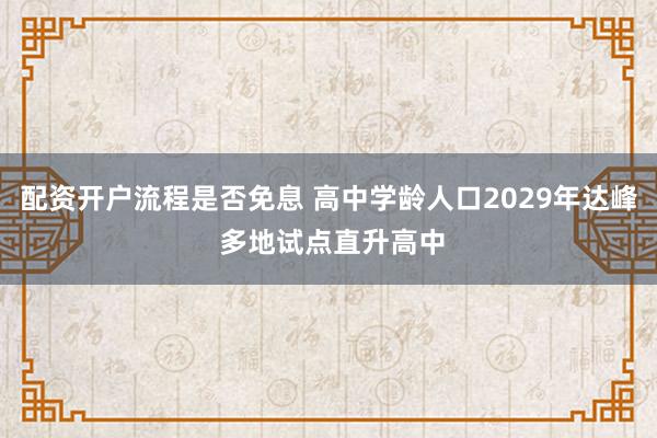 配资开户流程是否免息 高中学龄人口2029年达峰 多地试点直升高中