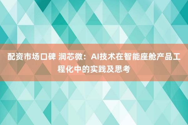 配资市场口碑 润芯微：AI技术在智能座舱产品工程化中的实践及思考
