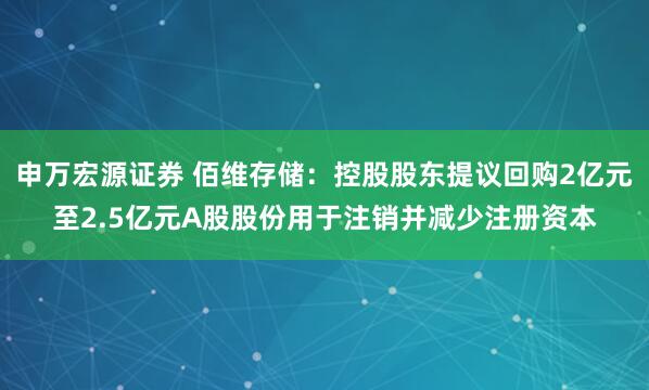 申万宏源证券 佰维存储：控股股东提议回购2亿元至2.5亿元A股股份用于注销并减少注册资本