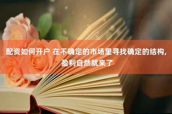 配资如何开户 在不确定的市场里寻找确定的结构, 盈利自然就来了